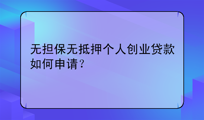 无担保无抵押个人创业贷款如何申请？