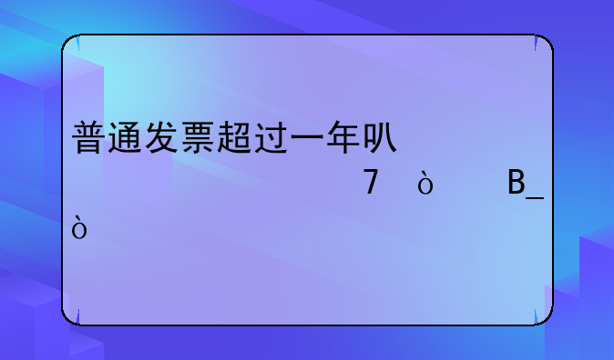普通发票超过一年可以冲票并重开吗？