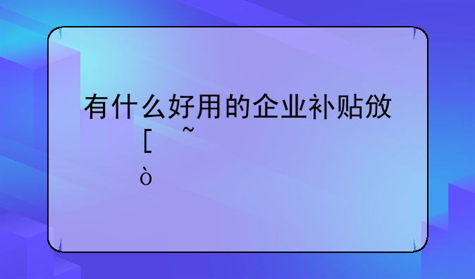 有什么好用的企业补贴政策查询工具？