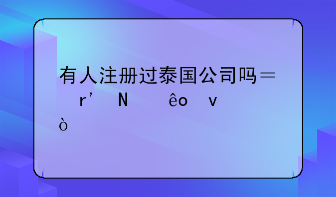 有人注册过泰国公司吗？有哪些条件？