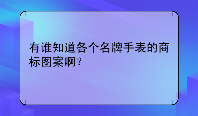 有谁知道各个名牌手表的商标图案啊？