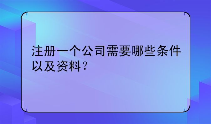 注册一个公司需要哪些条件以及资料?