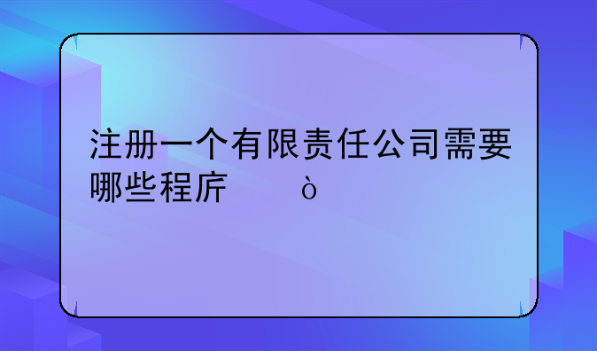 注册一个有限责任公司需要哪些程序？
