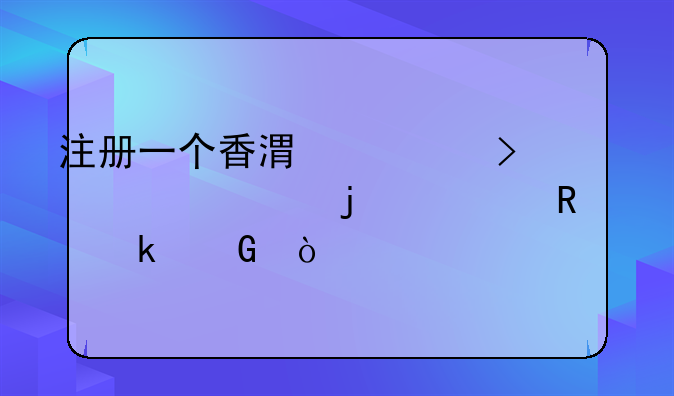 注册一个香港公司一年的费用为多少？