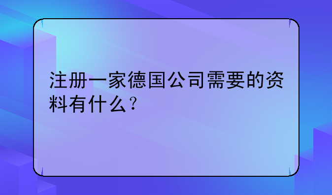 注册一家德国公司需要的资料有什么？
