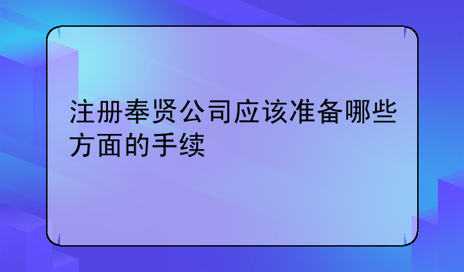 注册奉贤公司应该准备哪些方面的手续