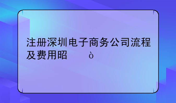 注册深圳电子商务公司流程及费用是？