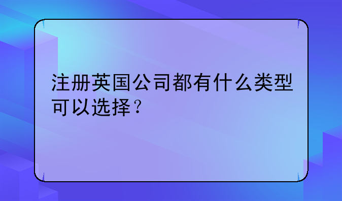 注册英国公司都有什么类型可以选择?