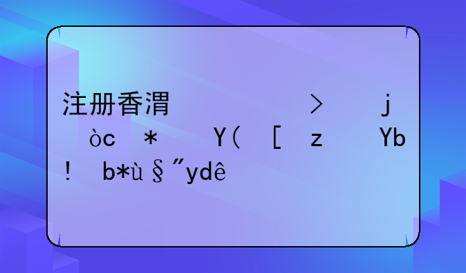 注册香港公司的优势和弊端分别有哪些