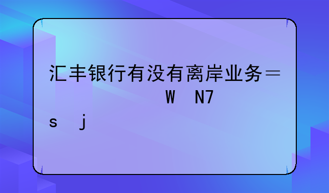 汇丰银行有没有离岸业务？如何操作的