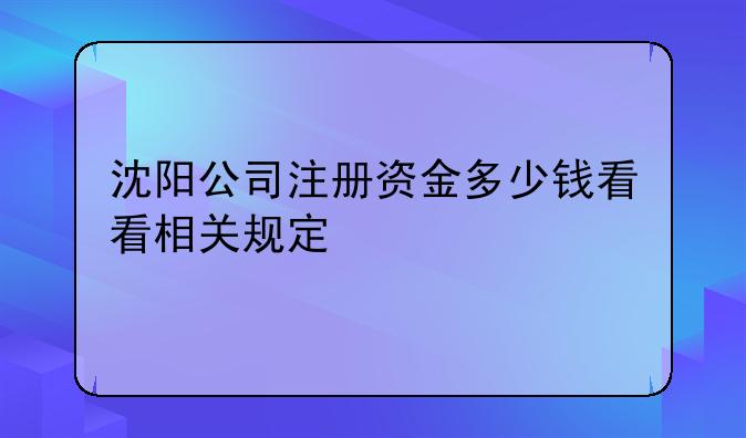 沈阳公司注册资金多少钱看看相关规定