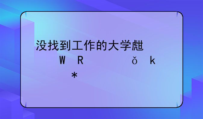 没找到工作的大学生如何申请失业补助