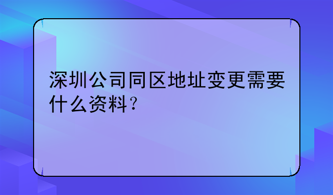 深圳公司同区地址变更需要什么资料？