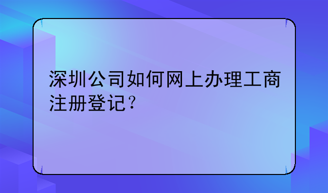 深圳公司如何网上办理工商注册登记？