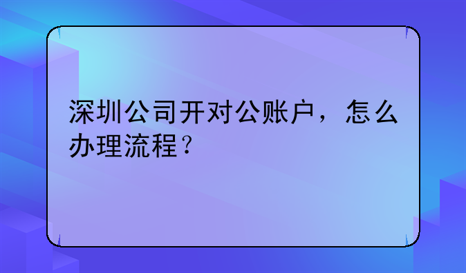 深圳公司开对公账户，怎么办理流程？