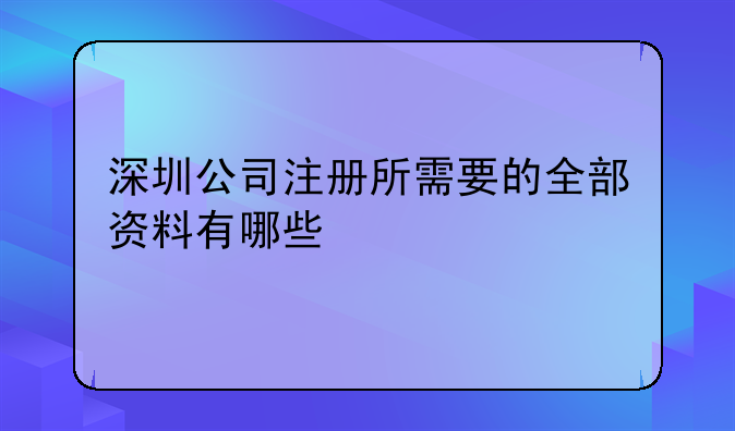 深圳公司注册所需要的全部资料有哪些