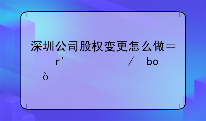 深圳公司股权变更怎么做？有流程嘛？