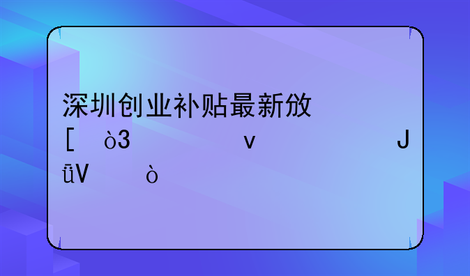 深圳创业补贴最新政策，快来领钱啦！