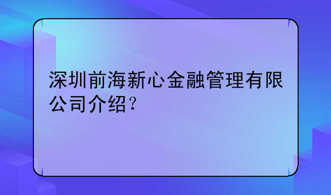 深圳前海新心金融管理有限公司介绍?