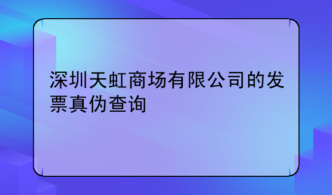 深圳天虹商场有限公司的发票真伪查询
