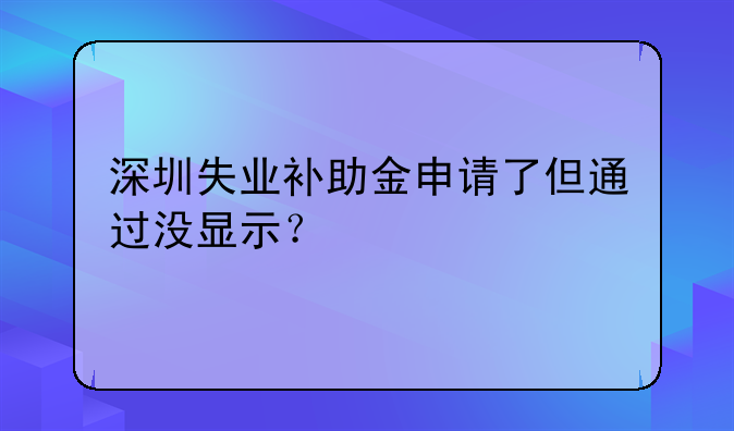 深圳失业补助金申请了但通过没显示？