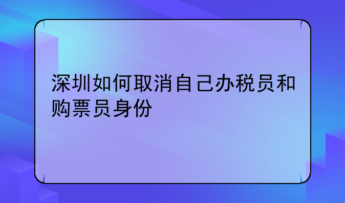 深圳如何取消自己办税员和购票员身份