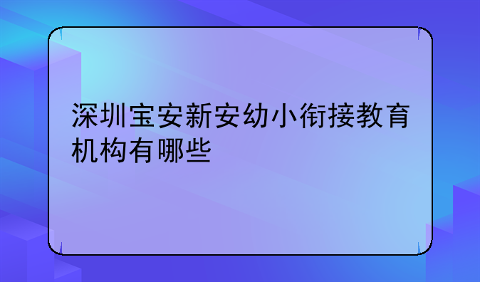 深圳宝安新安幼小衔接教育机构有哪些