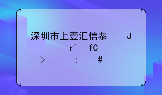 深圳市上壹汇信息咨询有限公司怎么样