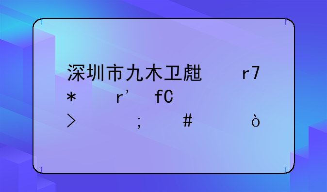 深圳市九木卫生服务有限公司怎么样？