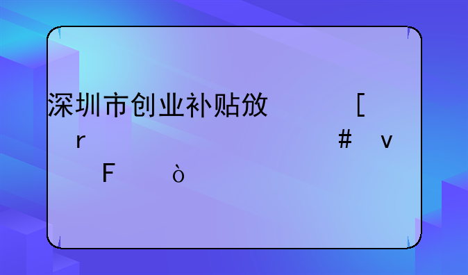 深圳市创业补贴政策需要什么条件呀？