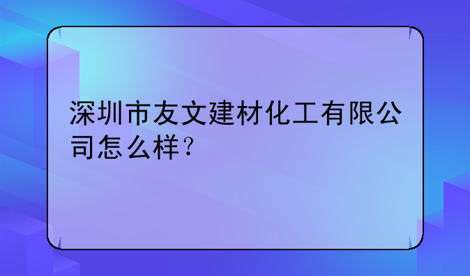 深圳市友文建材化工有限公司怎么样？