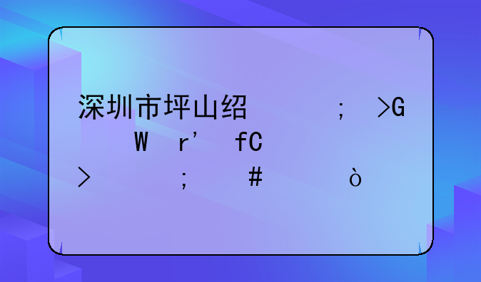 深圳市坪山经济发展有限公司怎么样？