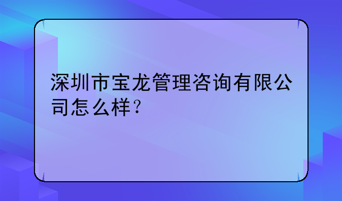 深圳市宝龙管理咨询有限公司怎么样？
