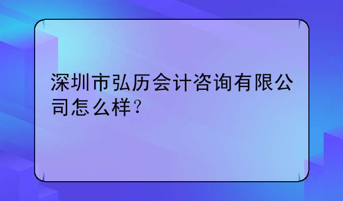 深圳市弘历会计咨询有限公司怎么样？