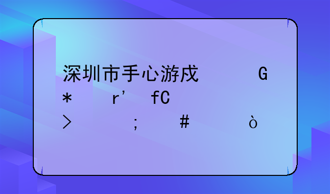 深圳市手心游戏科技有限公司怎么样？