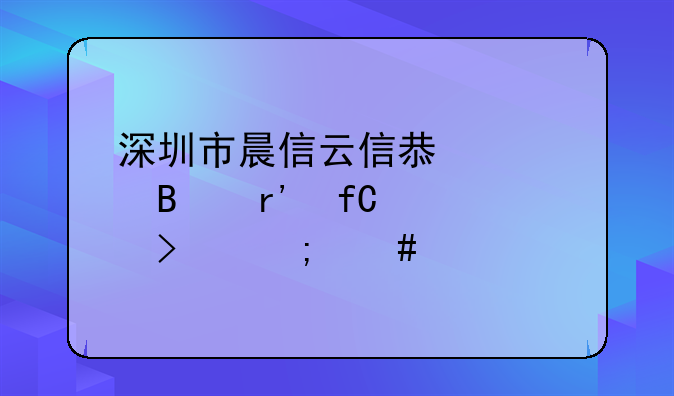 深圳市晨信云信息管理有限公司怎么样