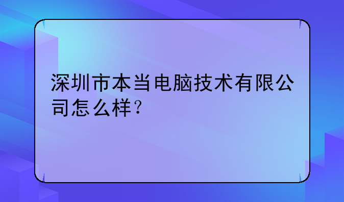深圳市本当电脑技术有限公司怎么样?