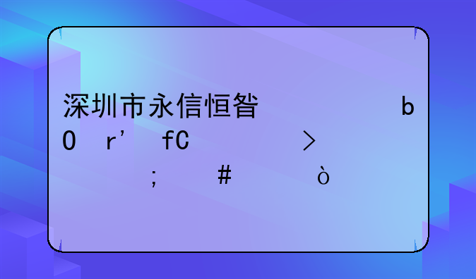 深圳市永信恒星贸易有限公司怎么样？