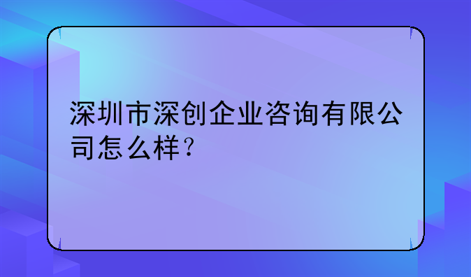 深圳市深创企业咨询有限公司怎么样？