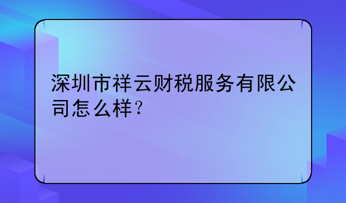 深圳市祥云财税服务有限公司怎么样？