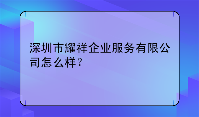 深圳市耀祥企业服务有限公司怎么样?