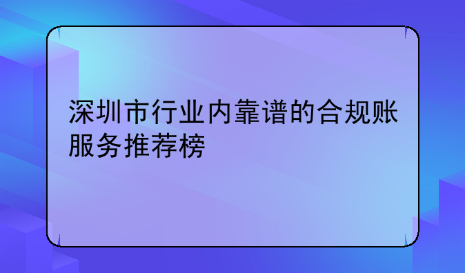 深圳市行业内靠谱的合规账服务推荐榜