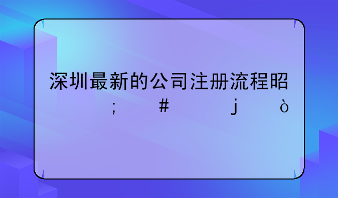 深圳最新的公司注册流程是怎么样的？