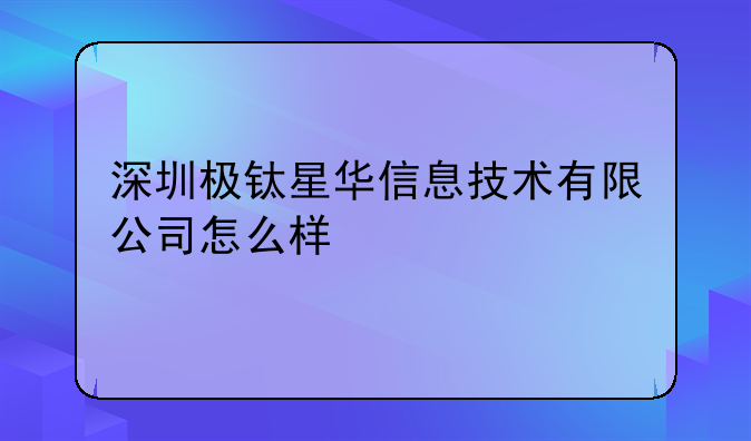 深圳极钛星华信息技术有限公司怎么样