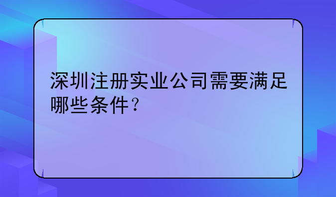 深圳注册实业公司需要满足哪些条件？