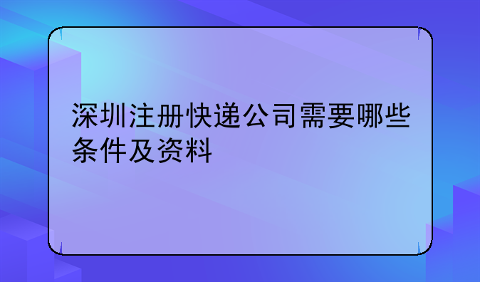深圳注册快递公司需要哪些条件及资料
