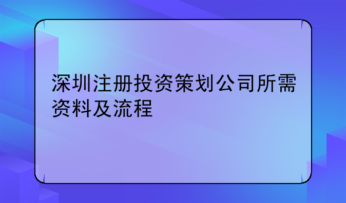 深圳注册投资策划公司所需资料及流程