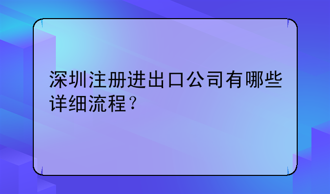深圳注册进出口公司有哪些详细流程？