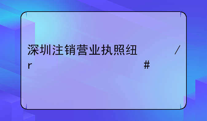 深圳注销营业执照线下需要什么手续？