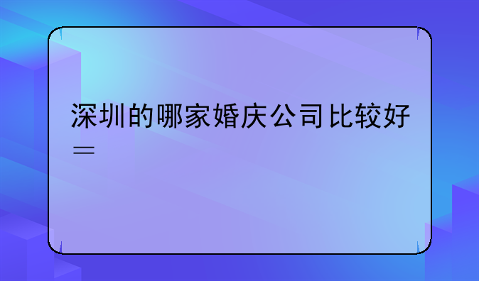 深圳的哪家婚庆公司比较好？详细一点